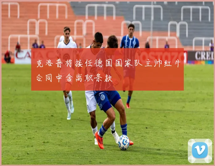 克洛普将接任德国国家队主帅红牛合同中含离职条款