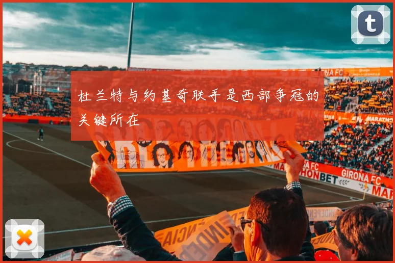 杜兰特与约基奇联手是西部争冠的关键所在