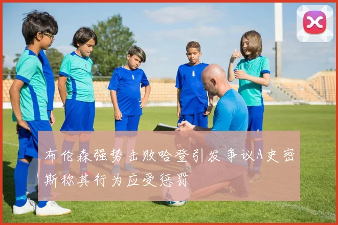 布伦森强势击败哈登引发争议A史密斯称其行为应受惩罚