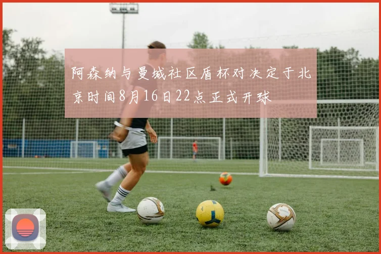 阿森纳与曼城社区盾杯对决定于北京时间8月16日22点正式开球