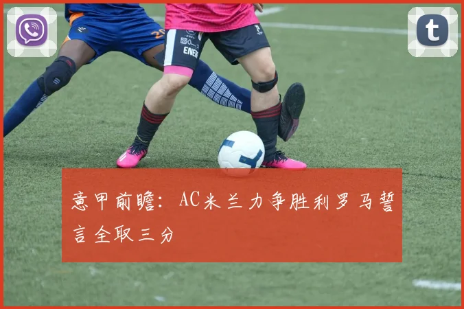 意甲前瞻：AC米兰力争胜利罗马誓言全取三分