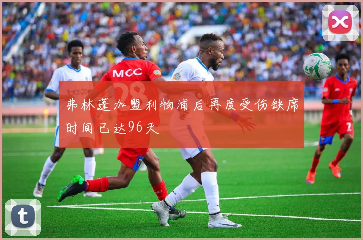 弗林蓬加盟利物浦后再度受伤缺席时间已达96天