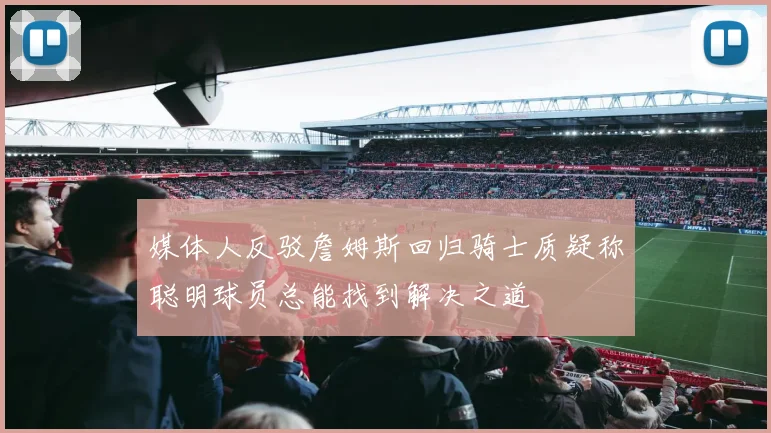 媒体人反驳詹姆斯回归骑士质疑称聪明球员总能找到解决之道
