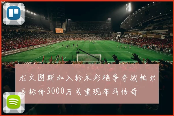 尤文图斯加入铃木彩艳争夺战帕尔马标价3000万或重现布冯传奇