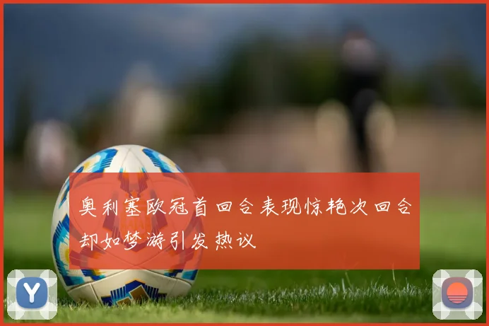 奥利塞欧冠首回合表现惊艳次回合却如梦游引发热议