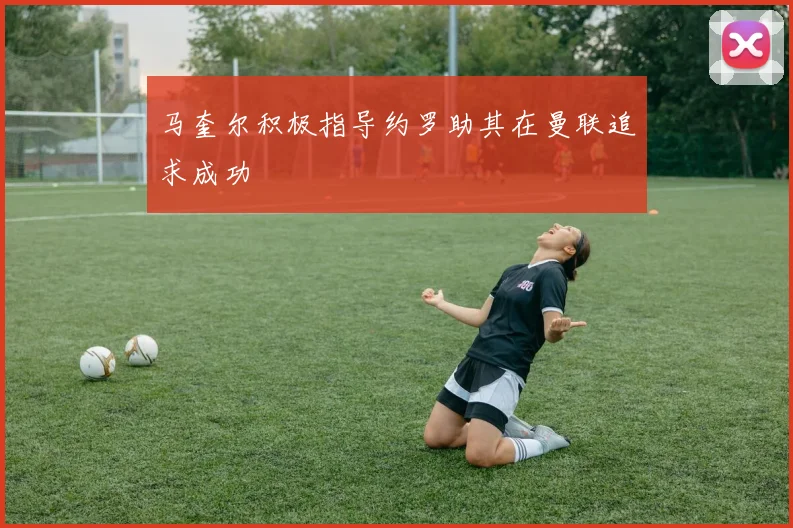 马奎尔积极指导约罗助其在曼联追求成功